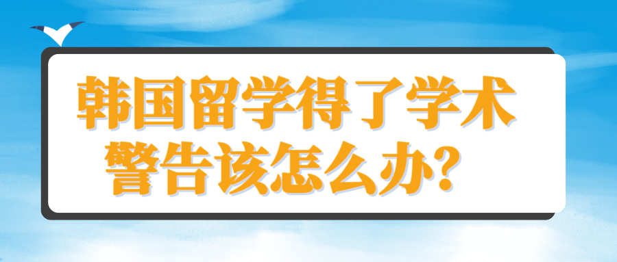 韩国留学被学术警告该怎么办？